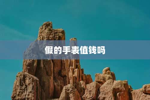 假的手表值钱吗