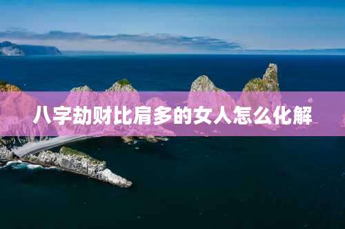 八字劫财比肩多的女人怎么化解