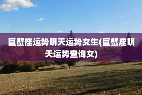 巨蟹座运势明天运势女生(巨蟹座明天运势查询女)