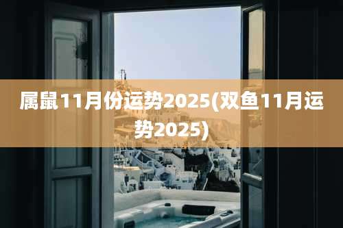 属鼠11月份运势2025(双鱼11月运势2025)