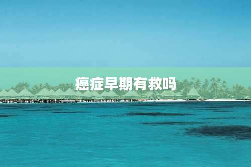 癌症早期有救吗