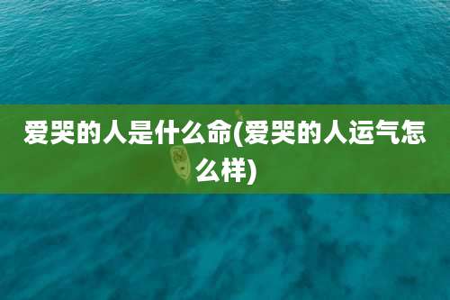 爱哭的人是什么命(爱哭的人运气怎么样)