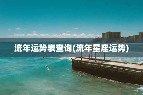 流年运势表查询(流年星座运势)