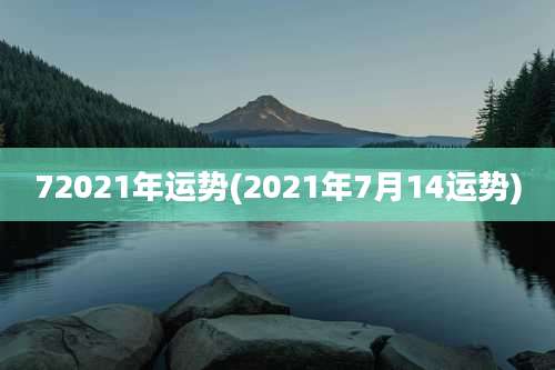 72021年运势(2021年7月14运势)