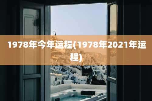 1978年今年运程(1978年2021年运程)