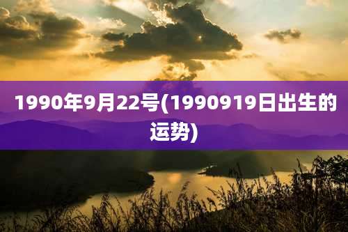 1990年9月22号(1990919日出生的运势)