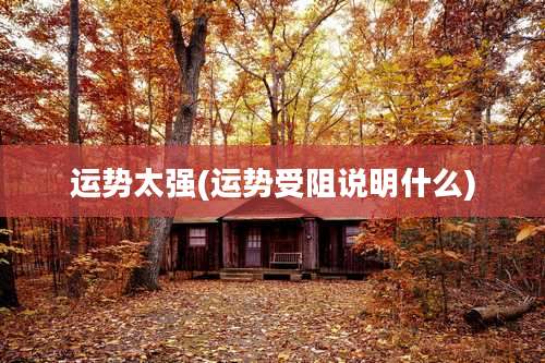 运势太强(运势受阻说明什么)