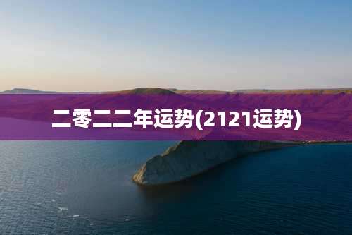 二零二二年运势(2121运势)