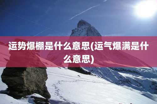 运势爆棚是什么意思(运气爆满是什么意思)