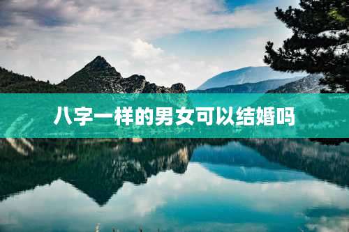 八字一样的男女可以结婚吗