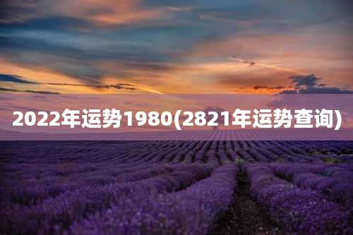 2022年运势1980(2821年运势查询)