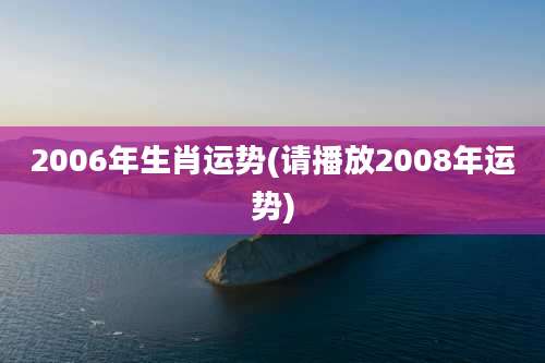 2006年生肖运势(请播放2008年运势)