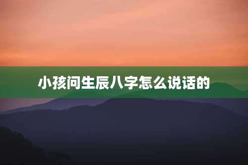 小孩问生辰八字怎么说话的