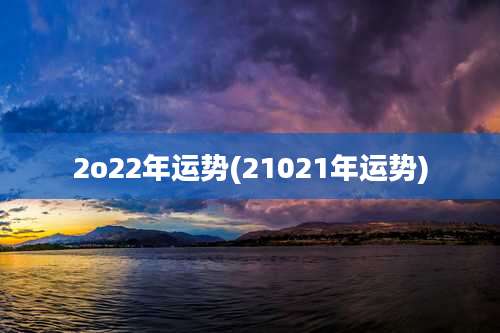 2o22年运势(21021年运势)