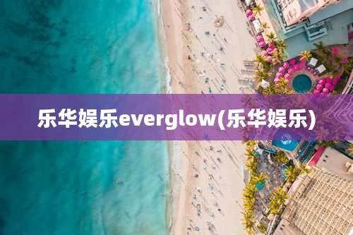 乐华娱乐everglow(乐华娱乐)