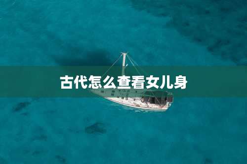 古代怎么查看女儿身