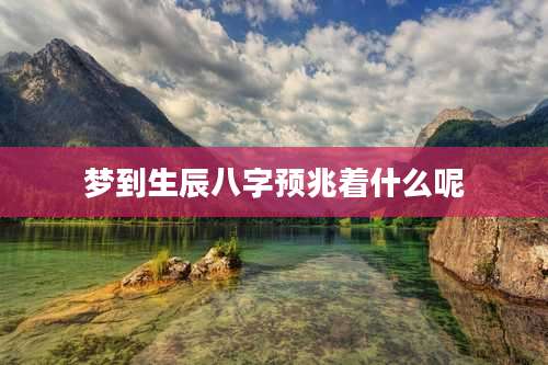 梦到生辰八字预兆着什么呢