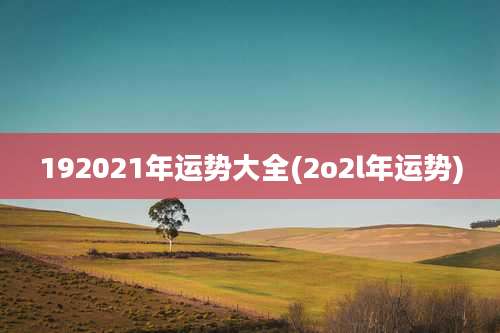 192021年运势大全(2o2l年运势)