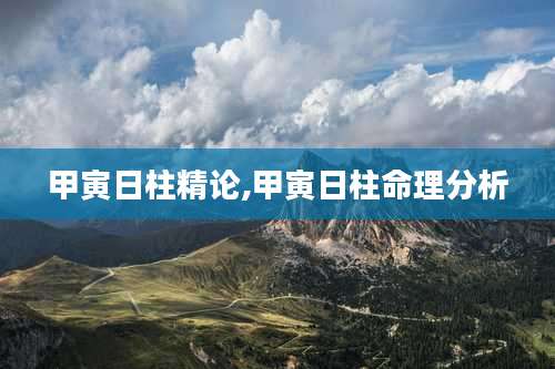 甲寅日柱精论,甲寅日柱命理分析