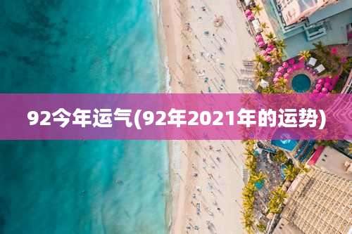 92今年运气(92年2021年的运势)