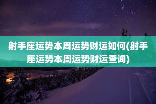 射手座运势本周运势财运如何(射手座运势本周运势财运查询)
