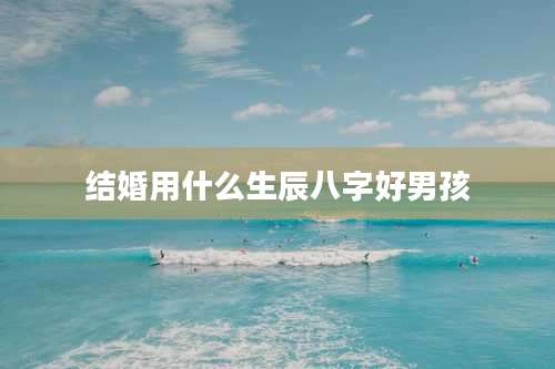 结婚用什么生辰八字好男孩