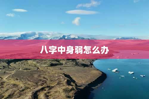 八字中身弱怎么办