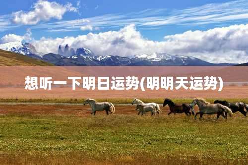 想听一下明日运势(明明天运势)