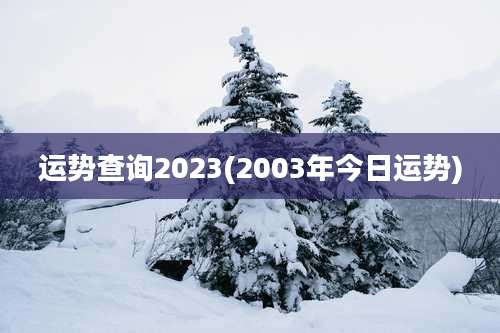 运势查询2023(2003年今日运势)