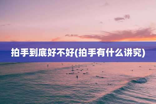 拍手到底好不好(拍手有什么讲究)