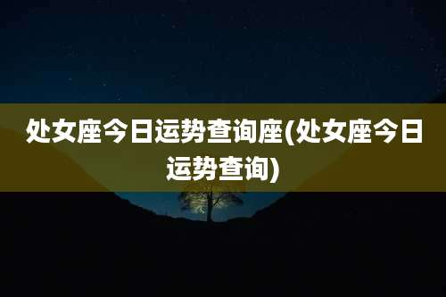 处女座今日运势查询座(处女座今日运势查询)