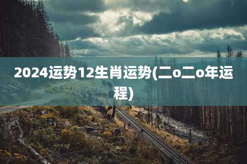2024运势12生肖运势(二o二o年运程)