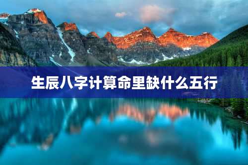生辰八字计算命里缺什么五行