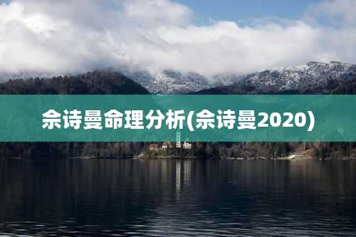 佘诗曼命理分析(佘诗曼2020)