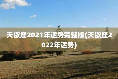 天歇座2021年运势完整版(天歇座2022年运势)