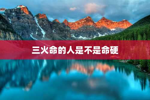 三火命的人是不是命硬