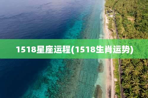 1518星座运程(1518生肖运势)