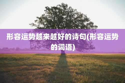 形容运势越来越好的诗句(形容运势的词语)