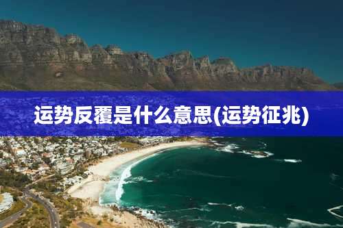 运势反覆是什么意思(运势征兆)