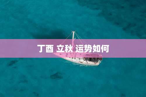 丁酉 立秋 运势如何