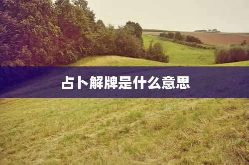 占卜解牌是什么意思