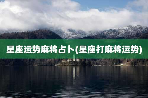 星座运势麻将占卜(星座打麻将运势)