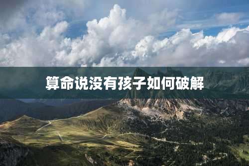 算命说没有孩子如何破解