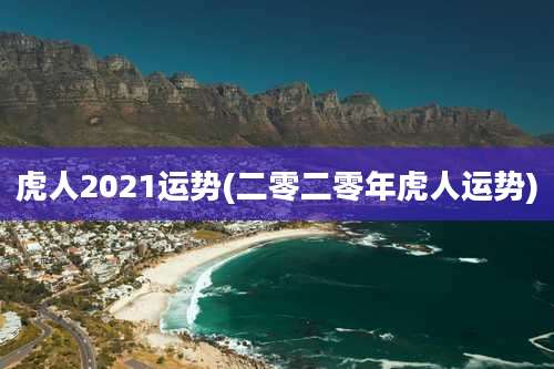 虎人2021运势(二零二零年虎人运势)