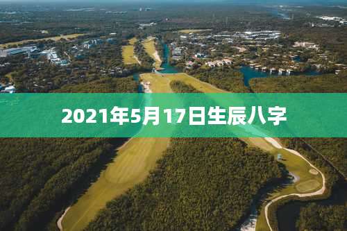 2021年5月17日生辰八字