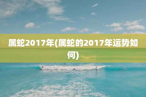 属蛇2017年(属蛇的2017年运势如何)