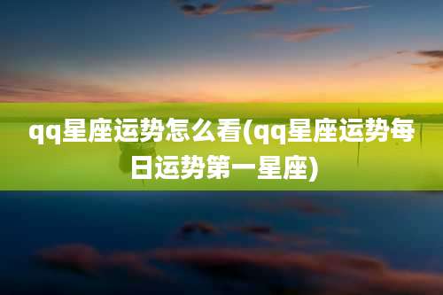 qq星座运势怎么看(qq星座运势每日运势第一星座)