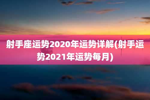 射手座运势2020年运势详解(射手运势2021年运势每月)