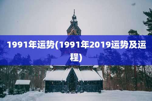 1991年运势(1991年2019运势及运程)