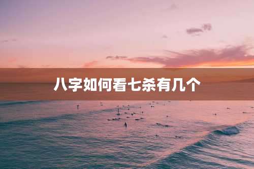 八字如何看七杀有几个